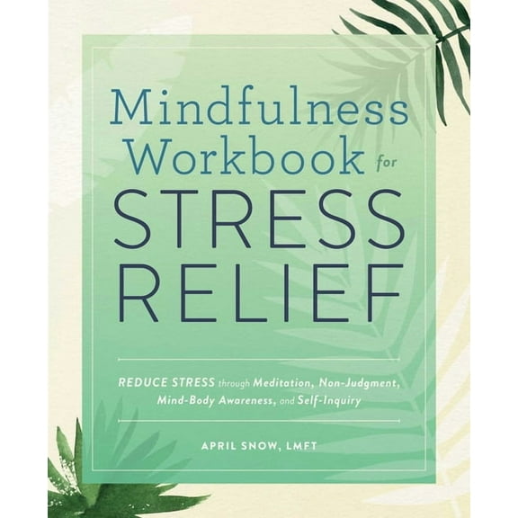 Mindfulness Workbook for Stress Relief: Reduce Stress Through Meditation, Non-Judgment, Mind-Body Awareness, and Self-In, (Paperback)