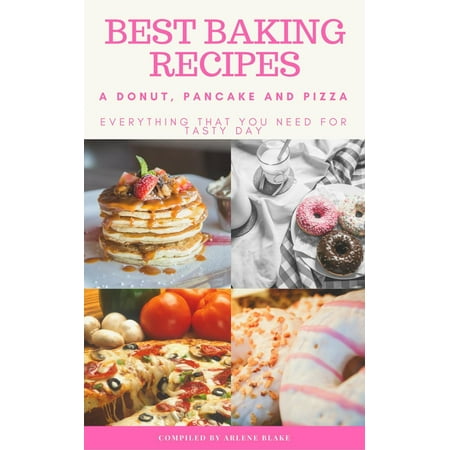Best Baking Recipes: A Donut, Pancake and Pizza: Everything that you need for Tasty Day -