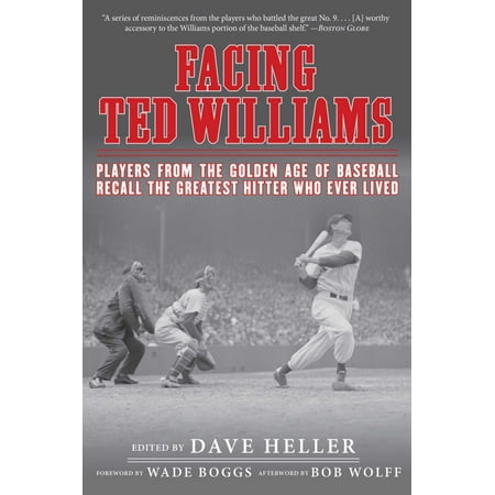 Facing Ted Williams : Players from the Golden Age of Baseball Recall the Greatest Hitter Who Ever