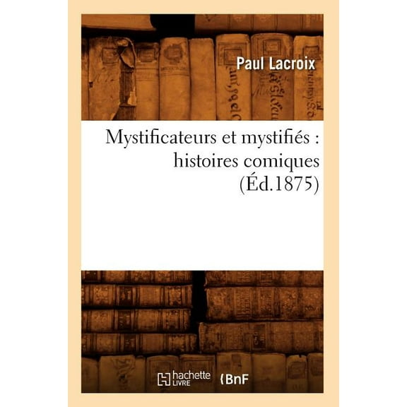 Litterature: Mystificateurs Et Mystifiés: Histoires Comiques (Éd.1875) (Paperback)