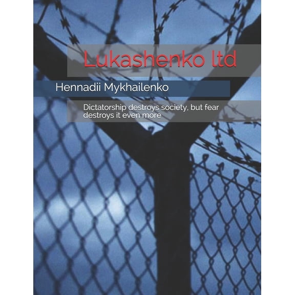 Lukashenko ltd: Dictatorship destroys society, but fear destroys it even more (Paperback)