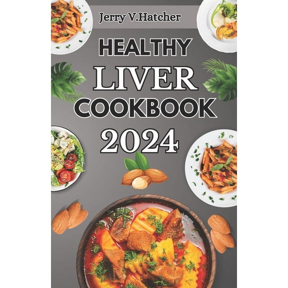 Healthy Liver Cookbook 2024: A Comprehensive Guide to Liver Health, Detoxification, and Cleansing with Nourishing Recipes and a One-Week Meal Plan (Paperback)