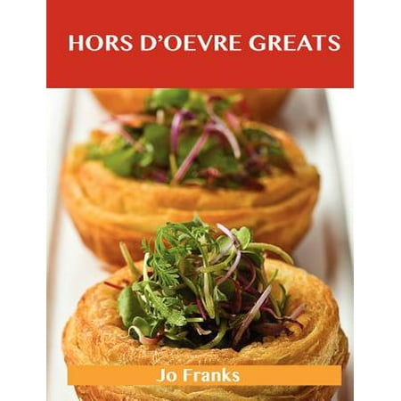 Hors D'Oeuvre Greats : Delicious Hors D'Oeuvre Recipes, the Top 100 Hors D'Oeuvre (Best Hors D Oeuvres Recipes)