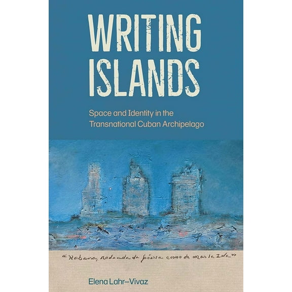Writing Islands: Space and Identity in the Transnational Cuban Archipelago, (Hardcover)