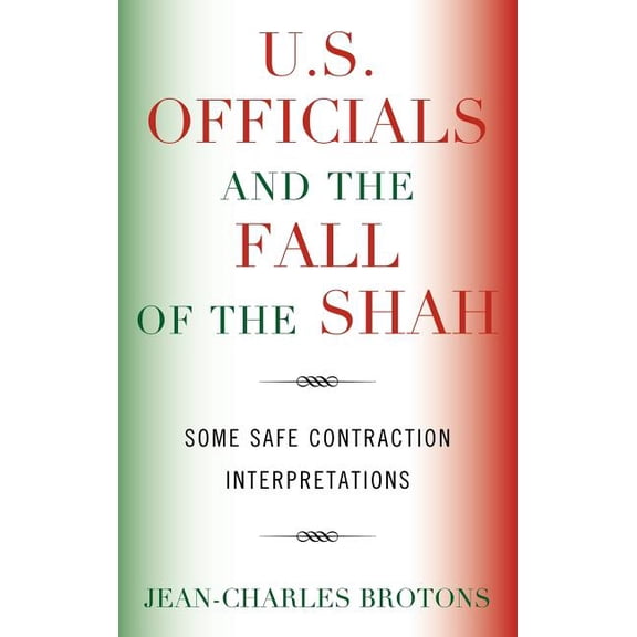 U.S. Officials and the Fall of the Shah: Some Safe Contraction Interpretations, (Hardcover)