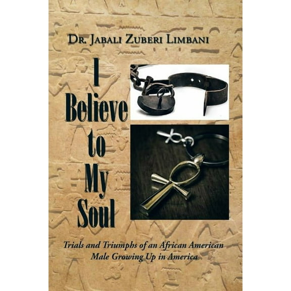 I Believe to My Soul: Trials and Triumphs of an African American Male Growing Up in America, (Paperback)