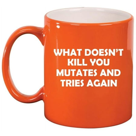 

What Doesn t Kill You Mutates And Tries Again Funny Ceramic Coffee Mug Tea Cup Gift (11oz Orange)