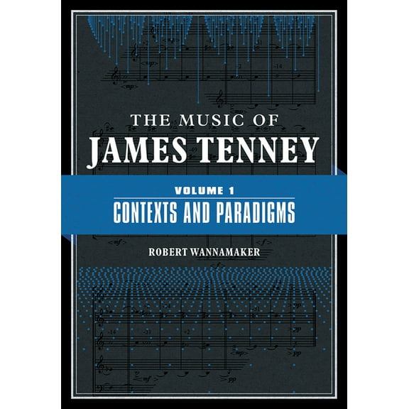 The Music of James Tenney: Volume 1: Contexts and Paradigms Volume 1, (Hardcover)