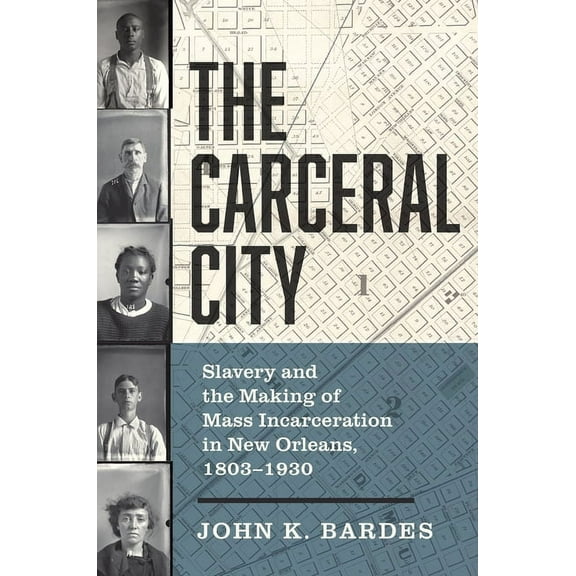 The Carceral City: Slavery and the Making of Mass Incarceration in New Orleans, 1803-1930, (Paperback)