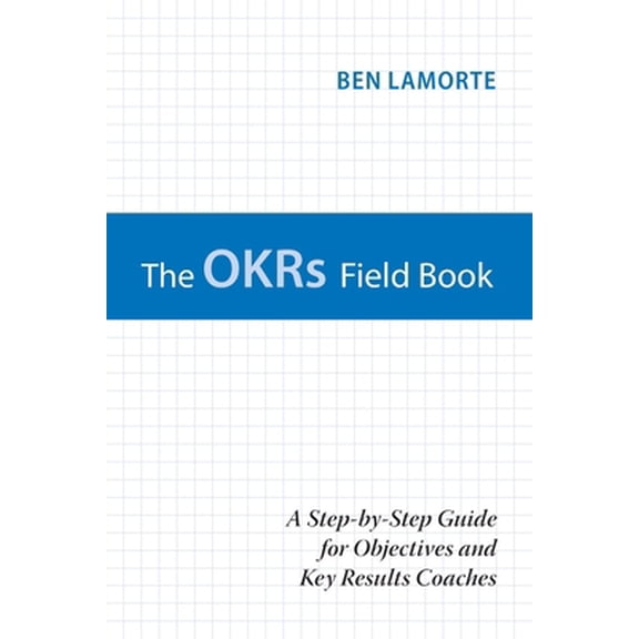 Pre-Owned The OKRs Field Book: A Step-by-Step Guide for Objectives and Key Results Coaches (Paperback) 1734535105 9781734535105
