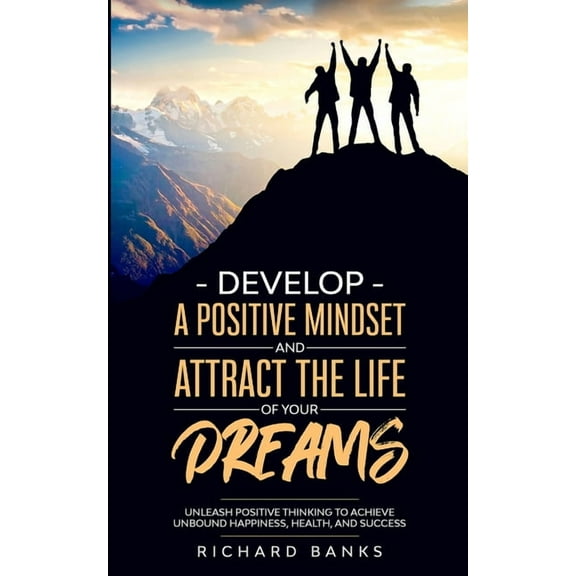 Develop a Positive Mindset and Attract the Life of Your Dreams: Unleash Positive Thinking to Achieve Unbound Happiness, , (Paperback)