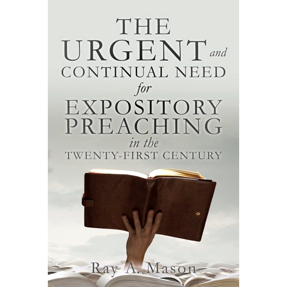 THE URGENT and CONTINUAL NEED for EXPOSITORY PREACHING in the TWENTY-FIRST CENTURY, (Paperback)