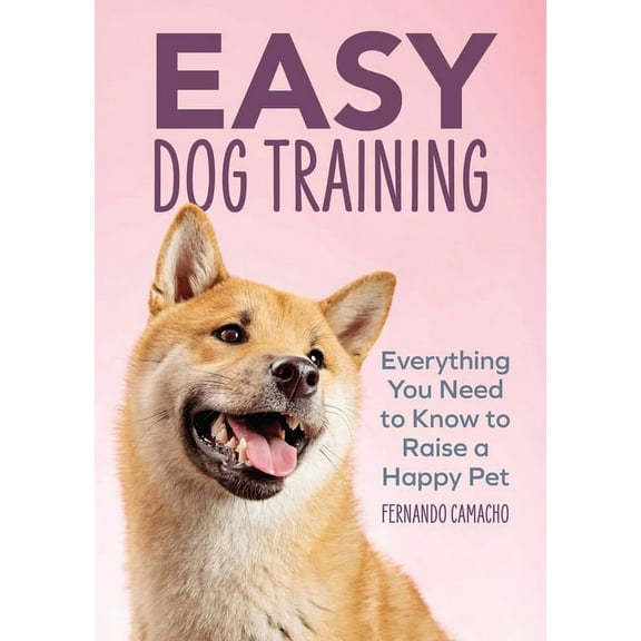 Easy Dog Training: Everything You Need to Know to Raise a Happy Pet, (Paperback)