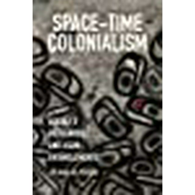 Space-Time Colonialism: Alaska's Indigenous and Asian Entanglements (Critical Indigeneities)
