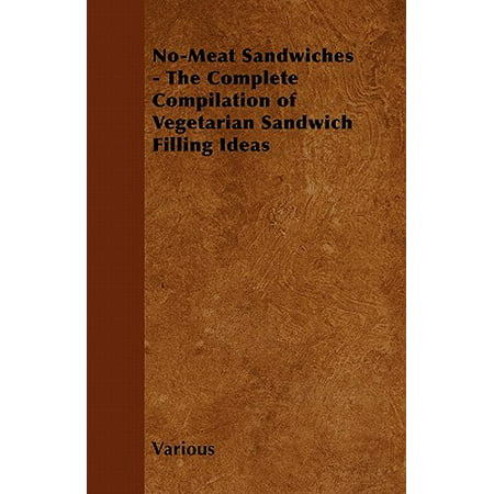 No-Meat Sandwiches - The Complete Compilation of Vegetarian Sandwich Filling