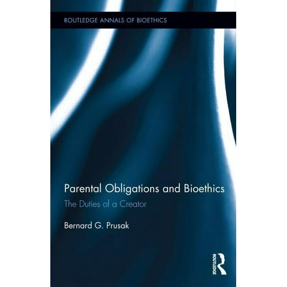 Routledge Annals of Bioethics Parental Obligations and Bioethics: The Duties of a Creator, Book 14, (Hardcover)