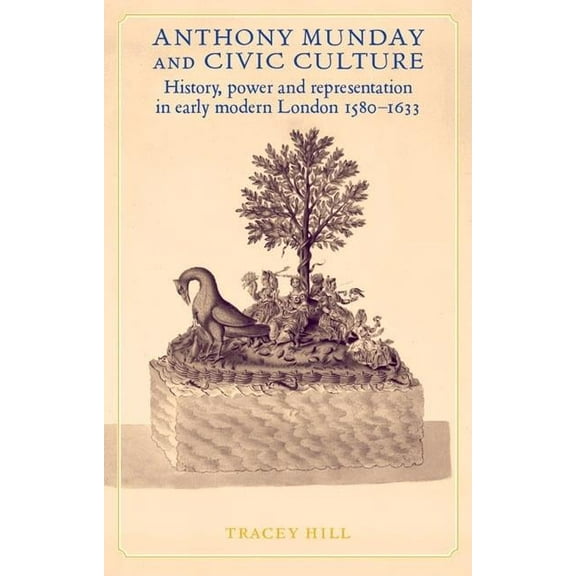 Anthony Munday and Civic Culture: Theatre, History and Power in Early Modern London 1580-1633, (Hardcover)