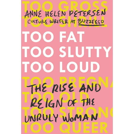 Too Fat, Too Slutty, Too Loud : The Rise and Reign of the Unruly Woman