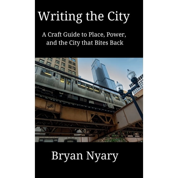 Writing the City: A Craft Guide to Place, Power, and the City that Bites Back, (Hardcover)