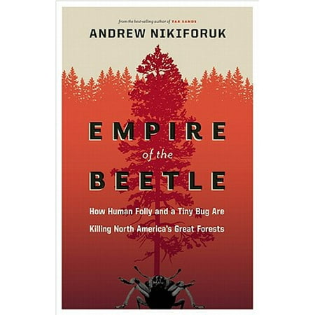 Empire of the Beetle : How Human Folly and a Tiny Bug Are Killing North America's Great