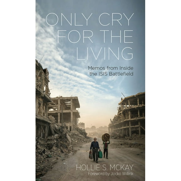 Only Cry for the Living: Memos from Inside the Isis Battlefield, (Hardcover)