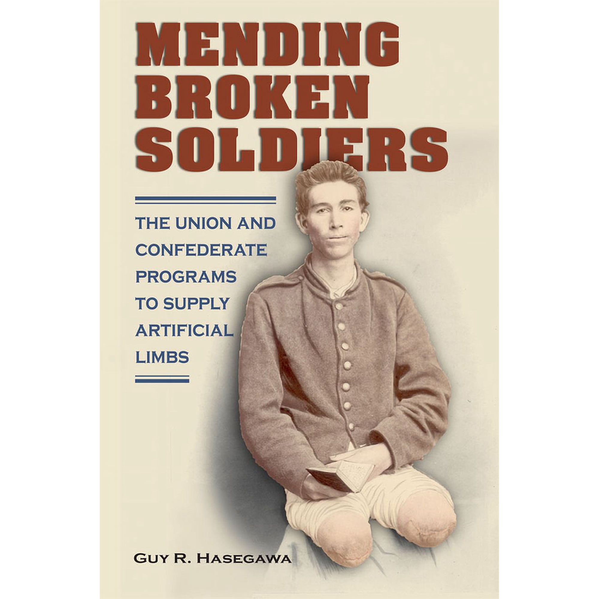 Mending Broken Soldiers : The Union and Confederate Programs to Supply Artificial Limbs (Hardcover)