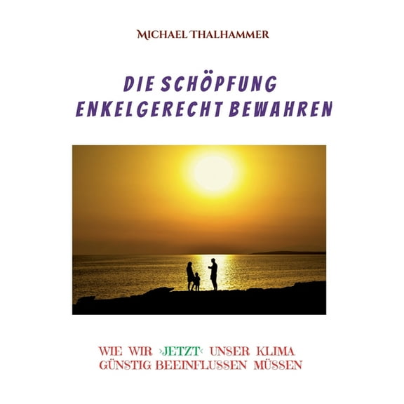 Die Schöpfung enkelgerecht bewahren : Wie wir unser Klima beeinflussen günstig müssen (Paperback)
