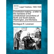 Constitution-Making : A Letter to the Members of the Constitutional Conventions of North and South Dakota, Washington, and Montana. (Paperback)