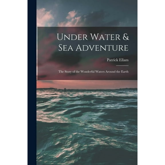 Under Water & Sea Adventure; the Story of the Wonderful Waters Around the Earth, (Paperback)