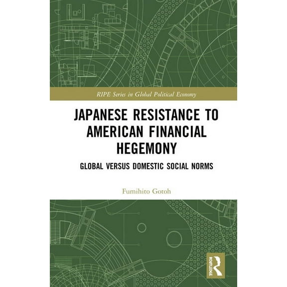 Ripe Global Political Economy Japanese Resistance to American Financial Hegemony: Global versus Domestic Social Norms, (Hardcover)