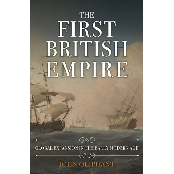 The First British Empire : Global Expansion in the Early Modern Age (Hardcover)