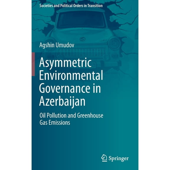 Societies and Political Orders in Transi Asymmetric Environmental Governance in Azerbaijan: Oil Pollution and Greenhouse Gas Emissions, (Hardcover)