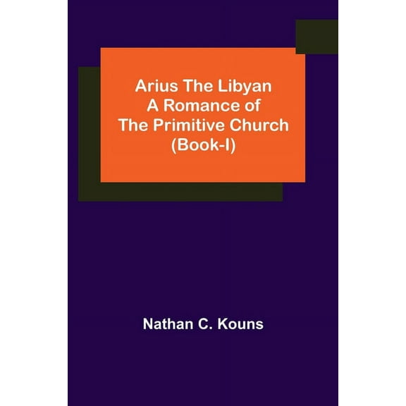 Arius the Libyan: A Romance of the Primitive Church (Book-I), (Paperback)
