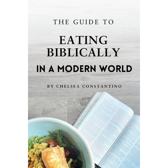 The Guide to Eating Biblically in a Modern World, (Paperback)