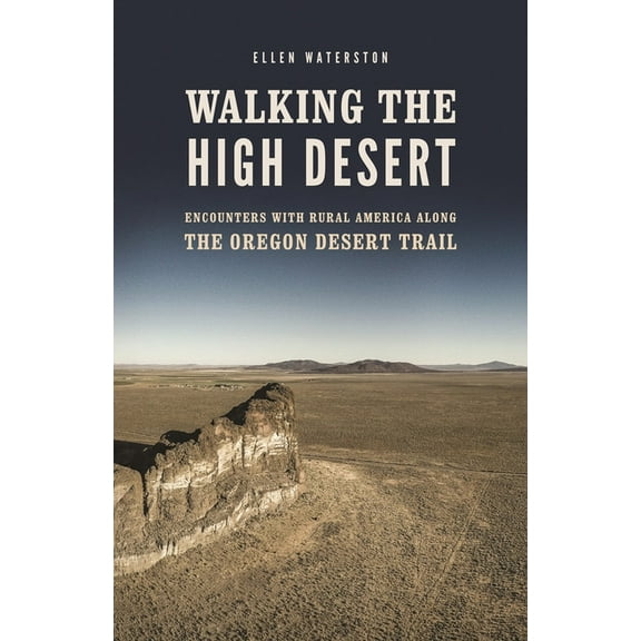 Walking the High Desert: Encounters with Rural America Along the Oregon Desert Trail, (Paperback)