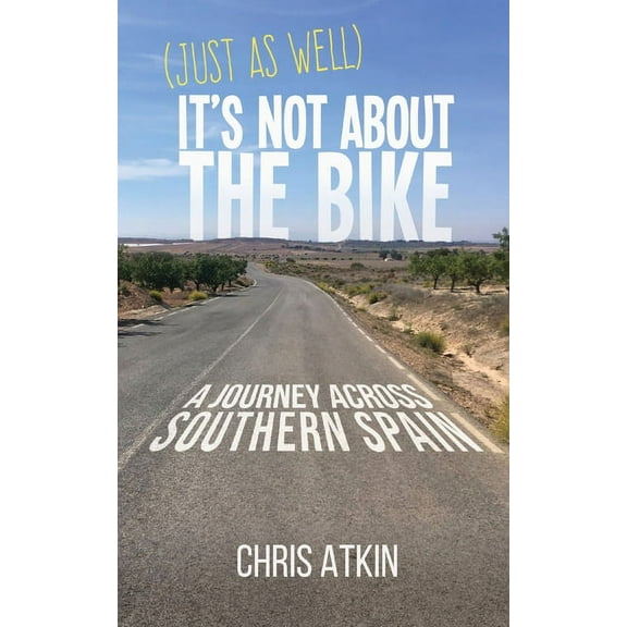 (Just As Well) It's Not About The Bike: A Journey Across Southern Spain, (Paperback)