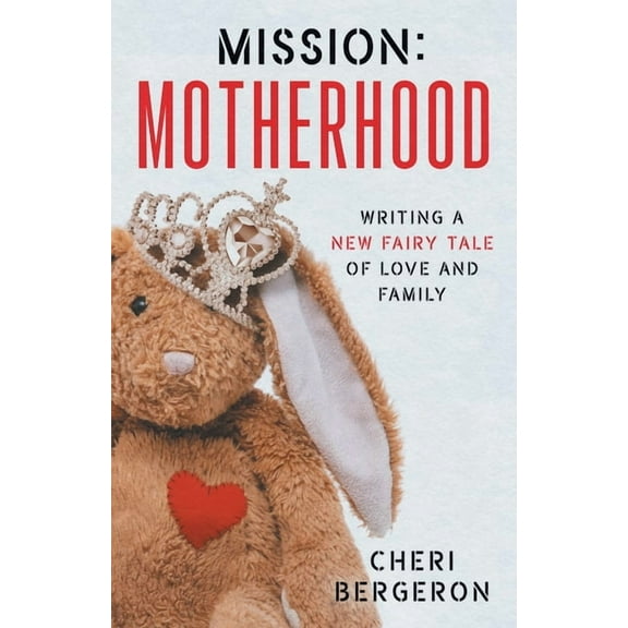Mission: Motherhood: Writing a New Fairy Tale of Love and Family, (Paperback)