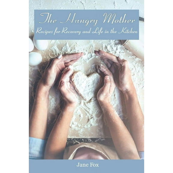 The Hungry Mother: Recipes for Recovery and Life in the Kitchen, (Paperback)