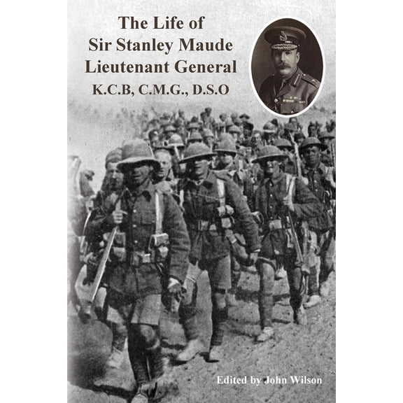 The Life of Sir Stanley Maude Lieutenant General K.C.B, C.M.G., D.S.O., (Paperback)