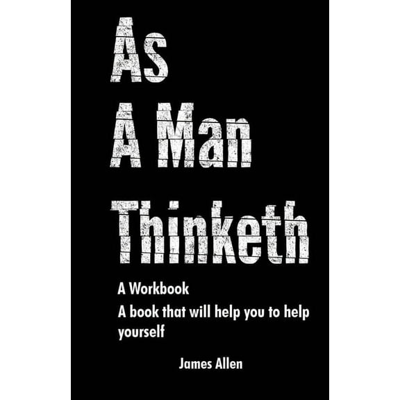 As a Man Thinketh: The Book That Will Help You To Help Yourself - A workbook, (Paperback)