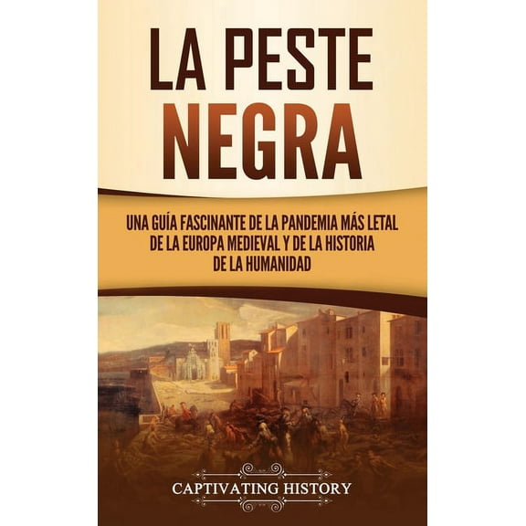 La peste negra: Una guÃÂa fascinante de la pandemia más letal de la Europa medieval y de la historia de la humanidad, (Hardcover)