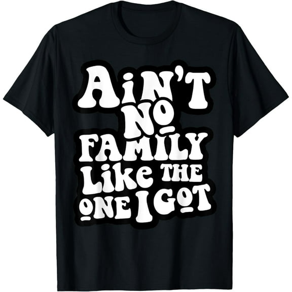 Ain't No Family Like The One I Got T-Shirt
