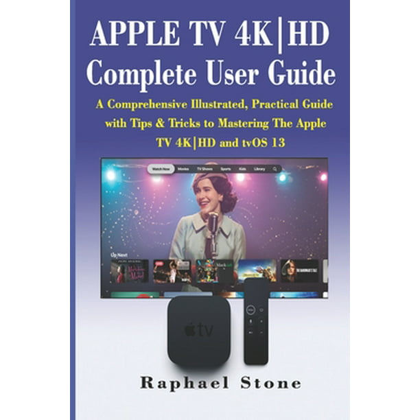 APPLE TV Complete User Guide : A Comprehensive Illustrated, Practical with Tips & to Mastering The Apple TV 4K-HD and tvOS 13 (Paperback) - Walmart.com