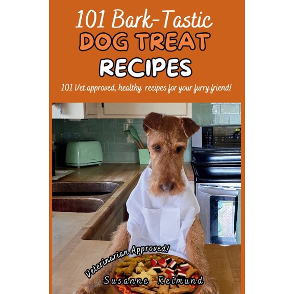 101 Bark-Tastic Dog Treat Recipes: 101 Vet approved, healthy recipes for your furry friend!, (Paperback)