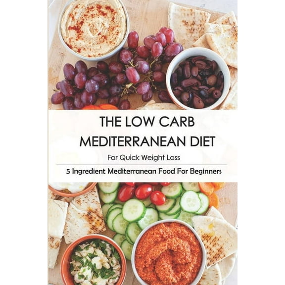 The Low Carb Mediterranean Diet For Quick Weight Loss_ 5 Ingredient Mediterranean Food For Beginners, (Paperback)