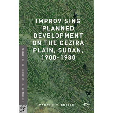Palgrave Studies in the History of Science and Technology: Improvising Planned Development on the Gezira Plain, Sudan, 1900-1980 (Hardcover)