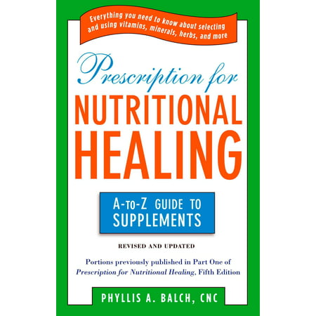 Prescription for Nutritional Healing: the A to Z Guide to Supplements : Everything You Need to Know About Selecting and Using Vitamins, Minerals, Herbs, and