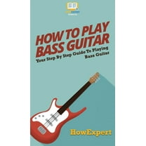 How To Play Bass Guitar: Your Step By Step Guide To Playing Bass Guitar, (Hardcover)