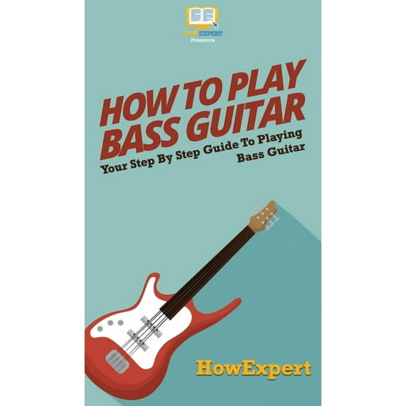 How To Play Bass Guitar: Your Step By Step Guide To Playing Bass Guitar, (Hardcover)