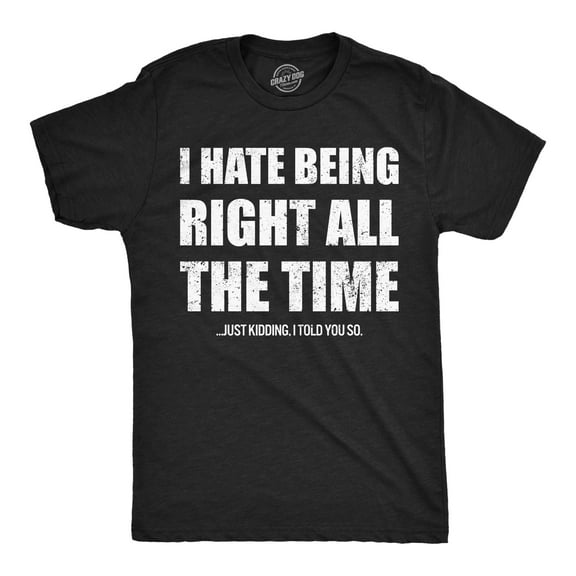 Mens Funny T Shirts I Hate Being Right All The Time Just Kidding I Told You So Sarcastic Novelty Tee For Men Graphic Tees